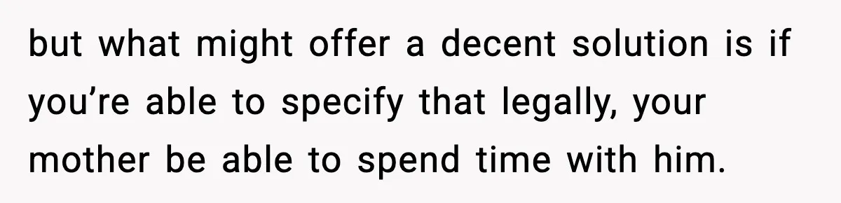 Dad Diagnosed With Terminal Cancer Chooses Aunt Over His Mom As Guardian For Son but what might offer a decent solution is if you’re able to specify that legally, your mother be able to spend time with him.