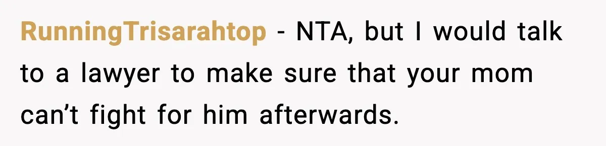 Dad Diagnosed With Terminal Cancer Chooses Aunt Over His Mom As Guardian For Son RunningTrisarahtop − NTA, but I would talk to a lawyer to make sure that your mom can’t fight for him afterwards.