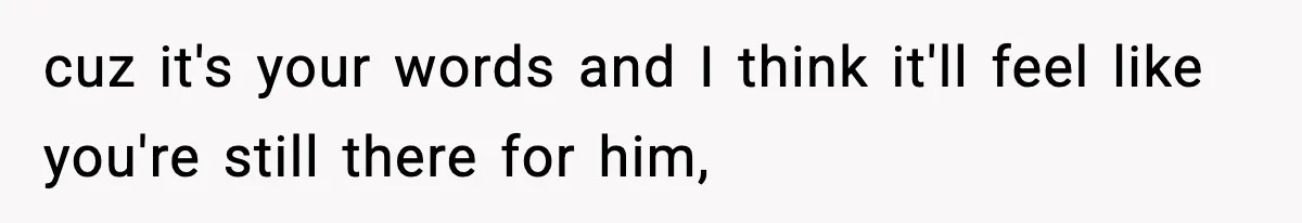Dad Diagnosed With Terminal Cancer Chooses Aunt Over His Mom As Guardian For Son cuz it's your words and I think it'll feel like you're still there for him,