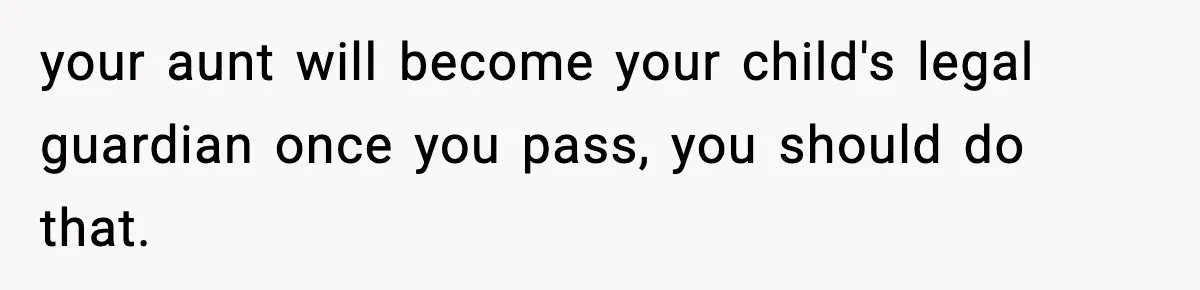 Dad Diagnosed With Terminal Cancer Chooses Aunt Over His Mom As Guardian For Son your aunt will become your child's legal guardian once you pass, you should do that.