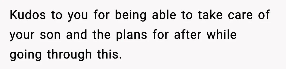 Dad Diagnosed With Terminal Cancer Chooses Aunt Over His Mom As Guardian For Son Kudos to you for being able to take care of your son and the plans for after while going through this.