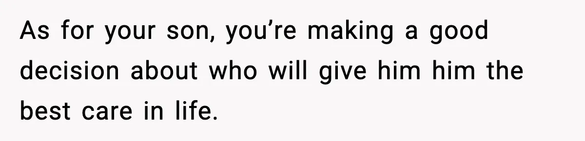 Dad Diagnosed With Terminal Cancer Chooses Aunt Over His Mom As Guardian For Son As for your son, you’re making a good decision about who will give him him the best care in life.