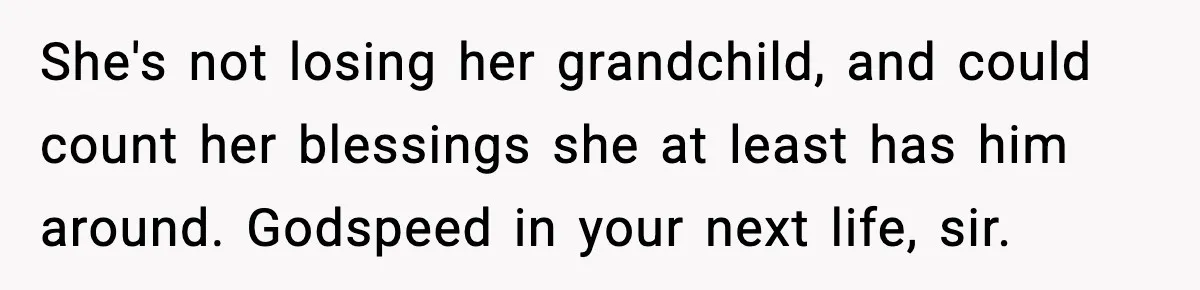 Dad Diagnosed With Terminal Cancer Chooses Aunt Over His Mom As Guardian For Son She's not losing her grandchild, and could count her blessings she at least has him around. Godspeed in your next life, sir.