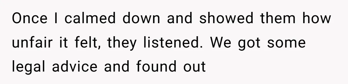 Once I calmed down and showed them how unfair it felt, they listened. We got some legal advice and found out