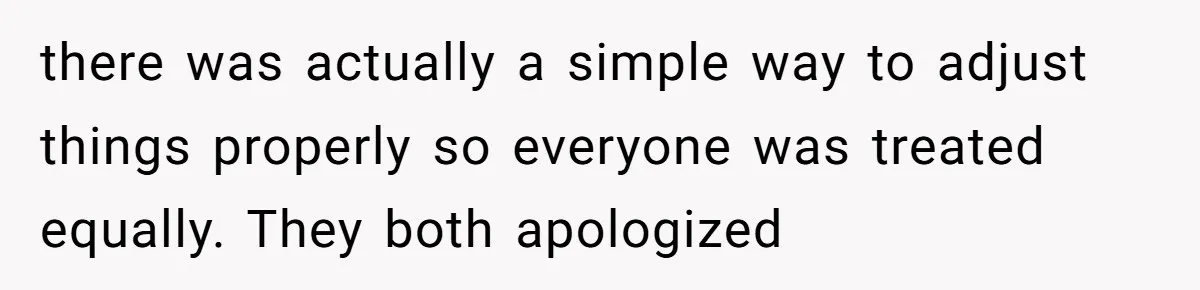 there was actually a simple way to adjust things properly so everyone was treated equally. They both apologized