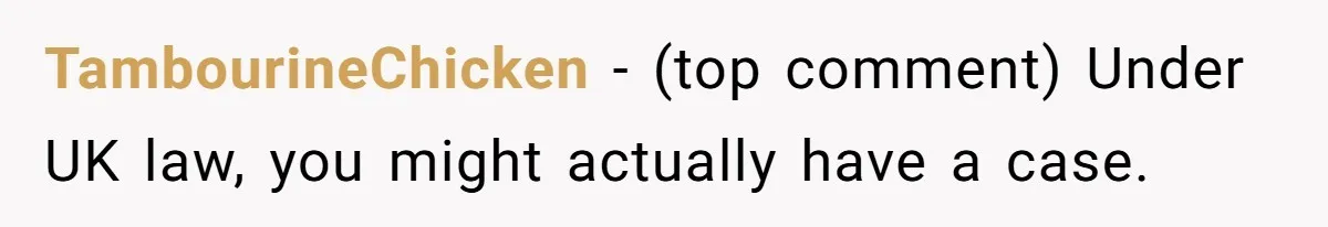 TambourineChicken - (top comment) Under UK law, you might actually have a case.