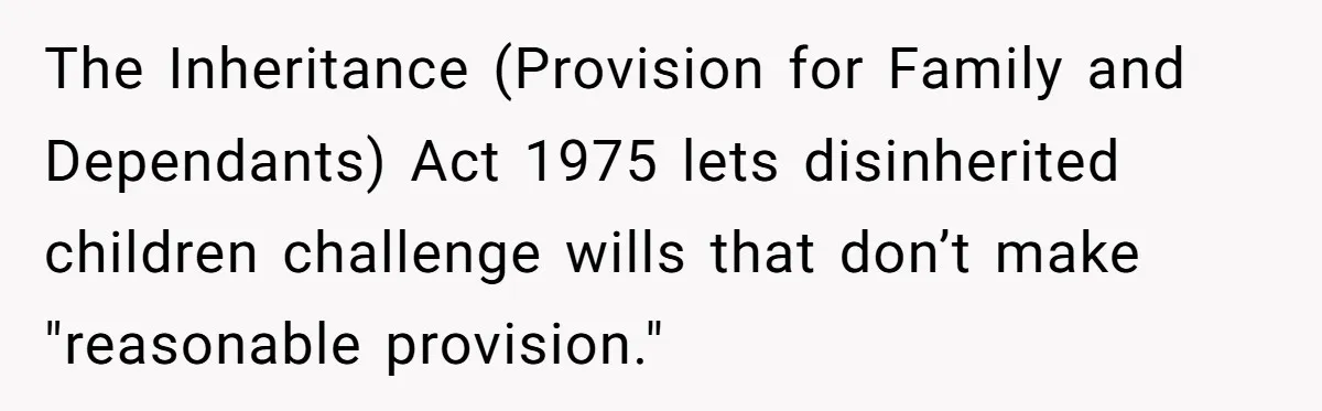 The Inheritance (Provision for Family and Dependants) Act 1975 lets disinherited children challenge wills that don’t make "reasonable provision."