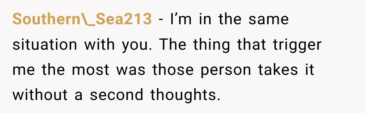 Southern\_Sea213 - I’m in the same situation with you. The thing that trigger me the most was those person takes it without a second thoughts.