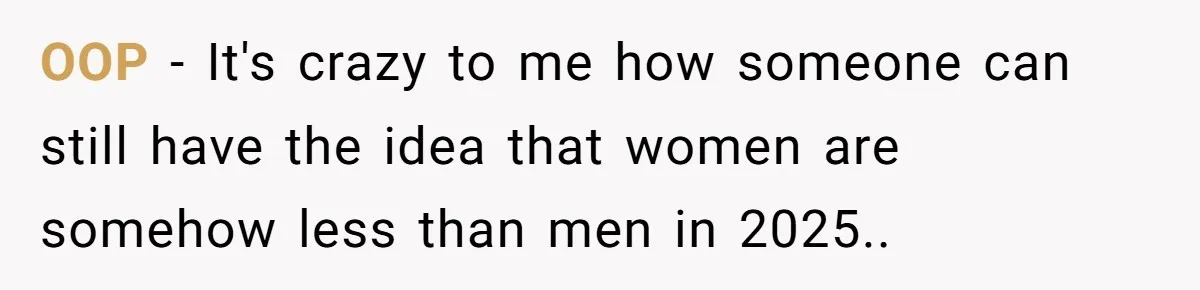 OOP - It's crazy to me how someone can still have the idea that women are somehow less than men in 2025..