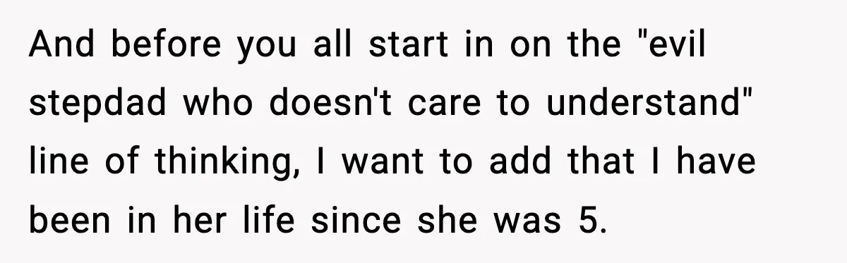 And before you all start in on the "evil stepdad who doesn't care to understand" line of thinking, I want to add that I have been in her life since...
