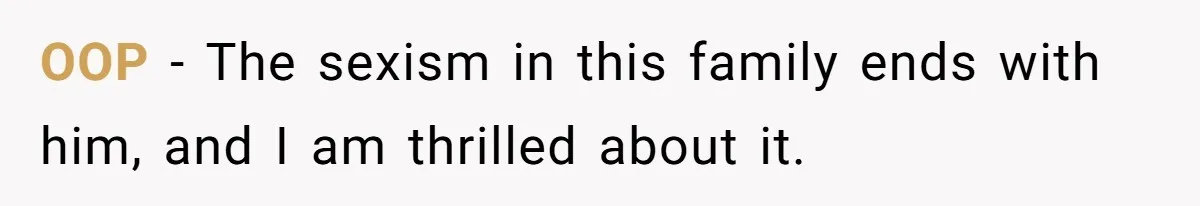 OOP - The sexism in this family ends with him, and I am thrilled about it.