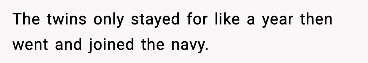 The twins only stayed for like a year then went and joined the navy.