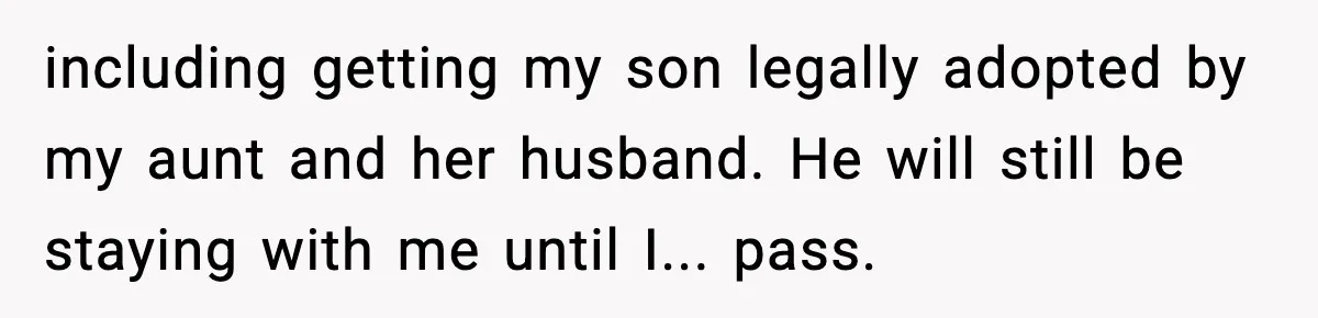 Dad Diagnosed With Terminal Cancer Chooses Aunt Over His Mom As Guardian For Son including getting my son legally adopted by my aunt and her husband. He will still be staying with me until I... pass.