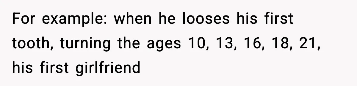 Dad Diagnosed With Terminal Cancer Chooses Aunt Over His Mom As Guardian For Son For example: when he looses his first tooth, turning the ages 10, 13, 16, 18, 21, his first girlfriend