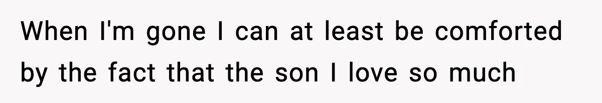 Dad Diagnosed With Terminal Cancer Chooses Aunt Over His Mom As Guardian For Son When I'm gone I can at least be comforted by the fact that the son I love so much