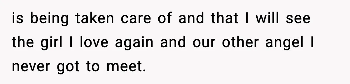 Dad Diagnosed With Terminal Cancer Chooses Aunt Over His Mom As Guardian For Son is being taken care of and that I will see the girl I love again and our other angel I never got to meet.