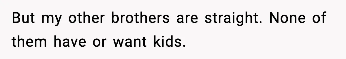 But my other brothers are straight. None of them have or want kids.