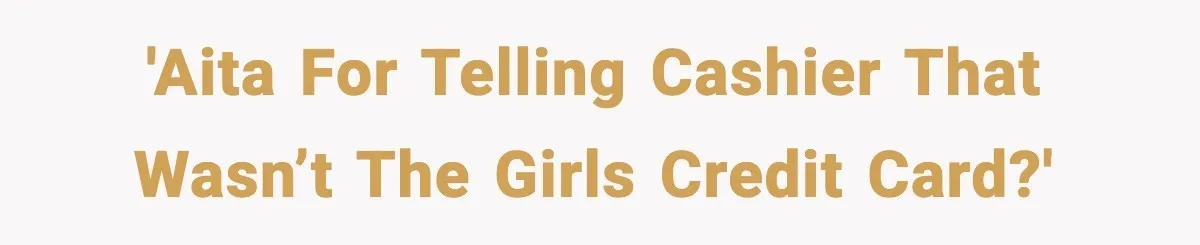 Woman Calls Out Teen For Using Dad’s Credit Card At Store, Husband Thinks She Should Mind Her Own Business 'AITA for telling cashier that wasn’t the girls credit card?'