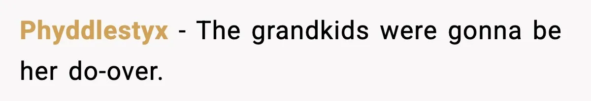 Phyddlestyx - The grandkids were gonna be her do-over.