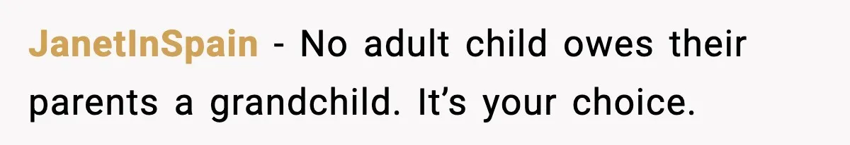 JanetInSpain - No adult child owes their parents a grandchild. It’s your choice.