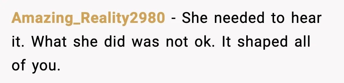 Amazing_Reality2980 - She needed to hear it. What she did was not ok. It shaped all of you.