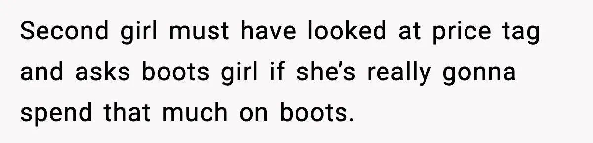 Woman Calls Out Teen For Using Dad’s Credit Card At Store, Husband Thinks She Should Mind Her Own Business Second girl must have looked at price tag and asks boots girl if she’s really gonna spend that much on boots.