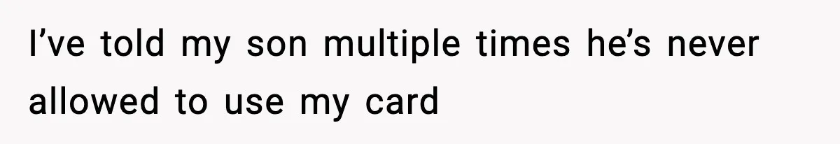 Woman Calls Out Teen For Using Dad’s Credit Card At Store, Husband Thinks She Should Mind Her Own Business I’ve told my son multiple times he’s never allowed to use my card