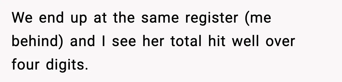 Woman Calls Out Teen For Using Dad’s Credit Card At Store, Husband Thinks She Should Mind Her Own Business We end up at the same register (me behind) and I see her total hit well over four digits.