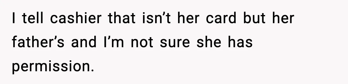 Woman Calls Out Teen For Using Dad’s Credit Card At Store, Husband Thinks She Should Mind Her Own Business I tell cashier that isn’t her card but her father’s and I’m not sure she has permission.