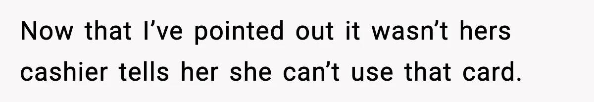 Woman Calls Out Teen For Using Dad’s Credit Card At Store, Husband Thinks She Should Mind Her Own Business Now that I’ve pointed out it wasn’t hers cashier tells her she can’t use that card.