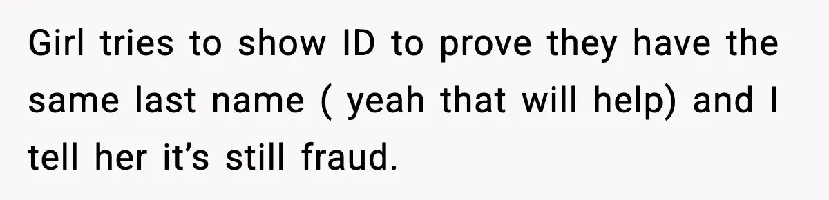 Woman Calls Out Teen For Using Dad’s Credit Card At Store, Husband Thinks She Should Mind Her Own Business Girl tries to show ID to prove they have the same last name ( yeah that will help) and I tell her it’s still fraud.