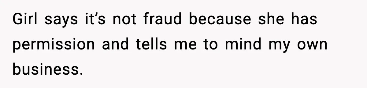 Woman Calls Out Teen For Using Dad’s Credit Card At Store, Husband Thinks She Should Mind Her Own Business Girl says it’s not fraud because she has permission and tells me to mind my own business.