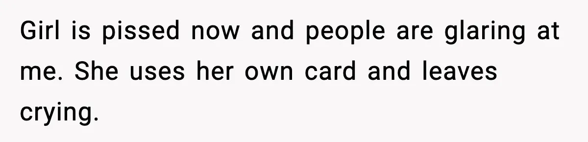 Woman Calls Out Teen For Using Dad’s Credit Card At Store, Husband Thinks She Should Mind Her Own Business Girl is pissed now and people are glaring at me. She uses her own card and leaves crying.