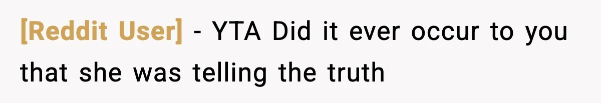 [Reddit User] − YTA Did it ever occur to you that she was telling the truth