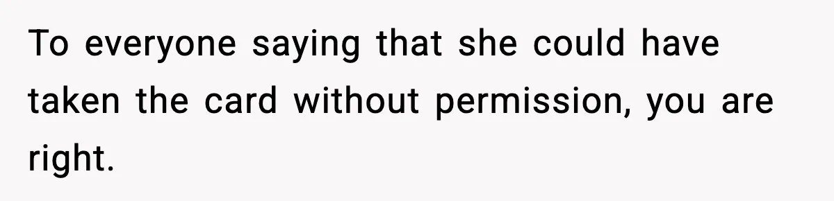 Woman Calls Out Teen For Using Dad’s Credit Card At Store, Husband Thinks She Should Mind Her Own Business To everyone saying that she could have taken the card without permission, you are right.