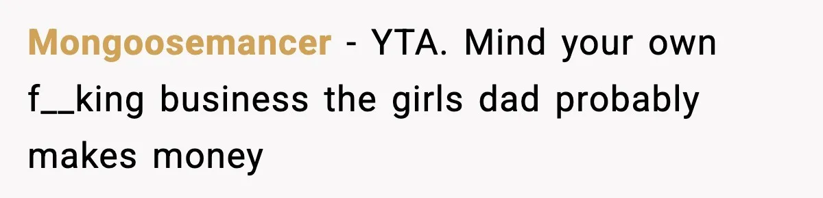 Woman Calls Out Teen For Using Dad’s Credit Card At Store, Husband Thinks She Should Mind Her Own Business Mongoosemancer − YTA. Mind your own f__king business the girls dad probably makes money