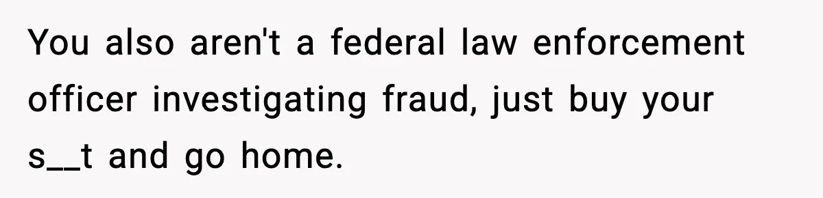 Woman Calls Out Teen For Using Dad’s Credit Card At Store, Husband Thinks She Should Mind Her Own Business You also aren't a federal law enforcement officer investigating fraud, just buy your s__t and go home.