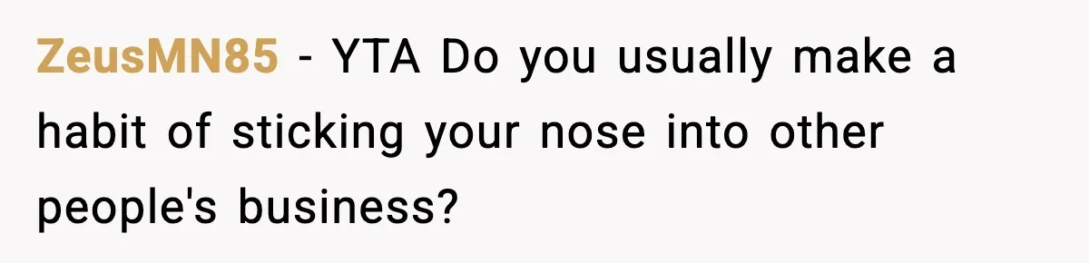 Woman Calls Out Teen For Using Dad’s Credit Card At Store, Husband Thinks She Should Mind Her Own Business ZeusMN85 − YTA Do you usually make a habit of sticking your nose into other people's business?