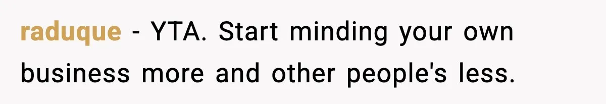 Woman Calls Out Teen For Using Dad’s Credit Card At Store, Husband Thinks She Should Mind Her Own Business raduque − YTA. Start minding your own business more and other people's less.