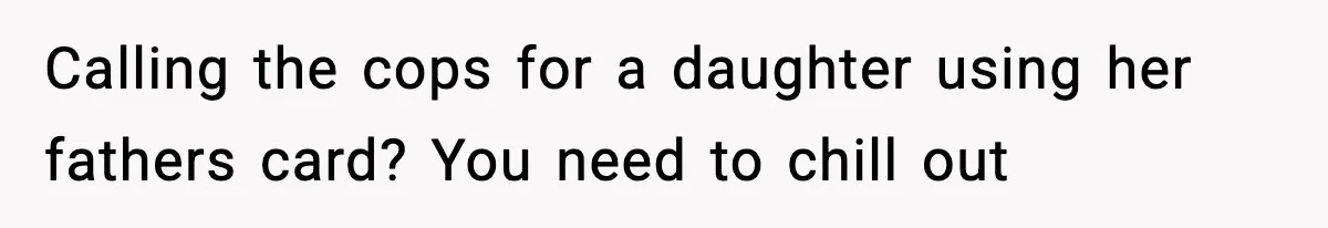 Woman Calls Out Teen For Using Dad’s Credit Card At Store, Husband Thinks She Should Mind Her Own Business Calling the cops for a daughter using her fathers card? You need to chill out