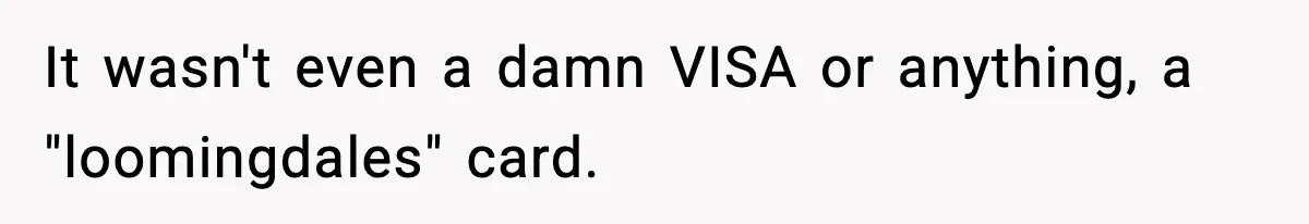 Woman Calls Out Teen For Using Dad’s Credit Card At Store, Husband Thinks She Should Mind Her Own Business It wasn't even a damn VISA or anything, a "loomingdales" card.