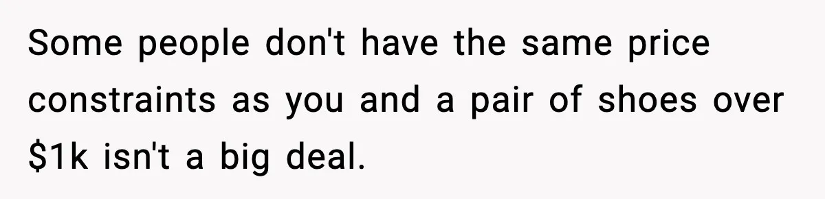 Woman Calls Out Teen For Using Dad’s Credit Card At Store, Husband Thinks She Should Mind Her Own Business Some people don't have the same price constraints as you and a pair of shoes over $1k isn't a big deal.