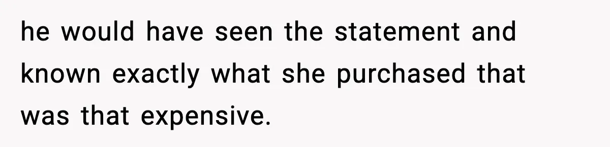 Woman Calls Out Teen For Using Dad’s Credit Card At Store, Husband Thinks She Should Mind Her Own Business he would have seen the statement and known exactly what she purchased that was that expensive.