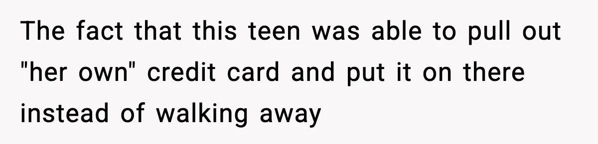 Woman Calls Out Teen For Using Dad’s Credit Card At Store, Husband Thinks She Should Mind Her Own Business The fact that this teen was able to pull out "her own" credit card and put it on there instead of walking away