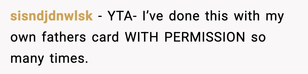 Woman Calls Out Teen For Using Dad’s Credit Card At Store, Husband Thinks She Should Mind Her Own Business sisndjdnwlsk − YTA- I’ve done this with my own fathers card WITH PERMISSION so many times.
