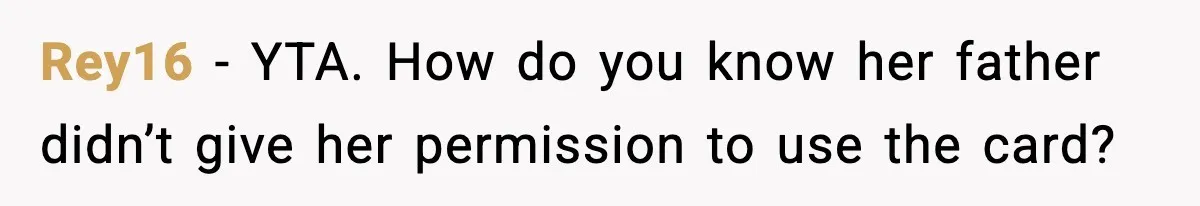 Woman Calls Out Teen For Using Dad’s Credit Card At Store, Husband Thinks She Should Mind Her Own Business Rey16 − YTA. How do you know her father didn’t give her permission to use the card?
