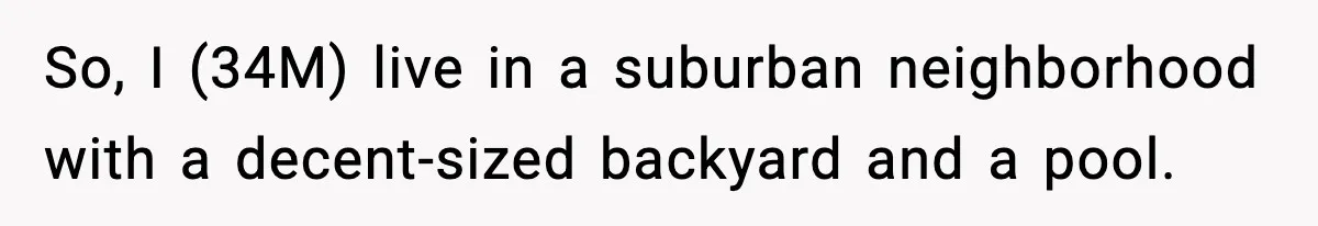 Man Installs Lock After Neighbor Tries Taking Over His Pool And Sets Her Own Rules So, I (34M) live in a suburban neighborhood with a decent-sized backyard and a pool.