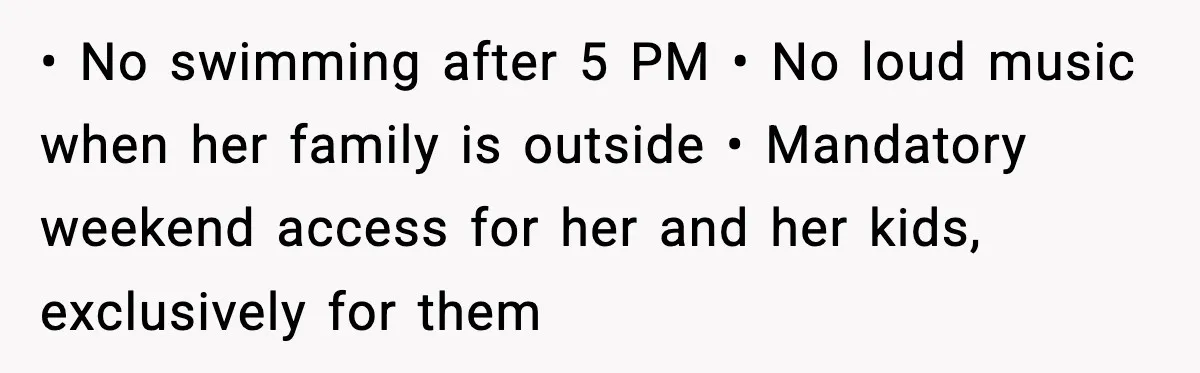 Man Installs Lock After Neighbor Tries Taking Over His Pool And Sets Her Own Rules • No swimming after 5 PM
• No loud music when her family is outside
• Mandatory weekend access for her and her kids, exclusively for them