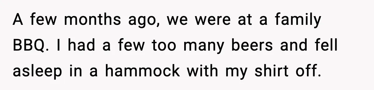 Man Drags BIL to Court After “Prank” Sends Him to ER and Family Loses It A few months ago, we were at a family BBQ. I had a few too many beers and fell asleep in a hammock with my shirt off.