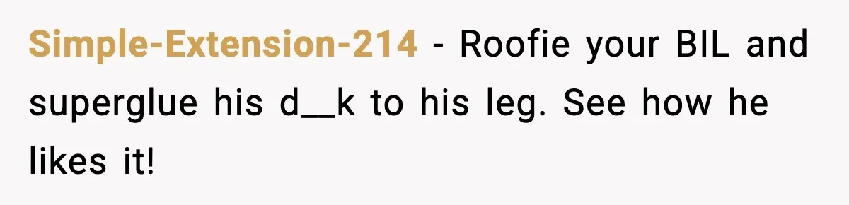 Man Drags BIL to Court After “Prank” Sends Him to ER and Family Loses It Simple-Extension-214 - Roofie your BIL and superglue his d__k to his leg. See how he likes it!